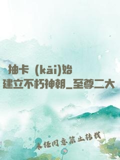 從抽卡開(kāi)始建立不朽神朝