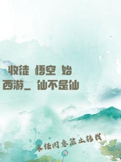 從收徒孫悟空開始闖蕩西游