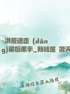 從洪荒逃走當(dāng)幕后黑手