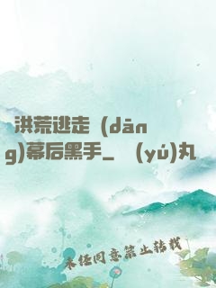 從洪荒逃走當(dāng)幕后黑手
