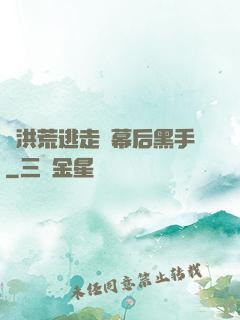 從洪荒逃走當幕后黑手