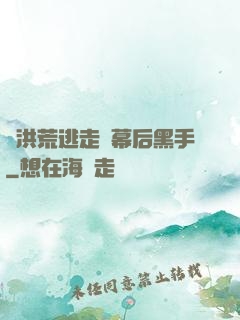 從洪荒逃走當幕后黑手