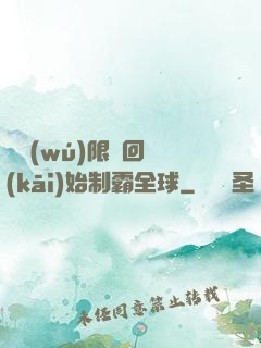 從無(wú)限輪回開(kāi)始制霸全球