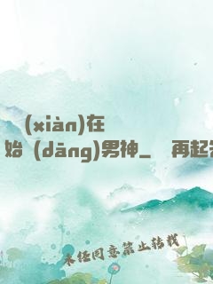 從現(xiàn)在開始當(dāng)男神