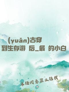 從遠(yuǎn)古穿到生存游戲后