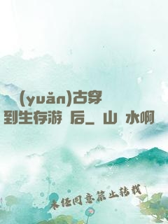 從遠(yuǎn)古穿到生存游戲后