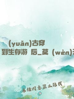 從遠(yuǎn)古穿到生存游戲后