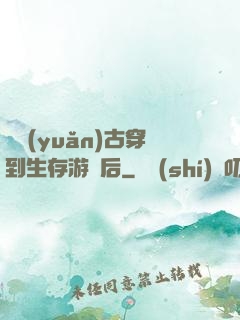 從遠(yuǎn)古穿到生存游戲后