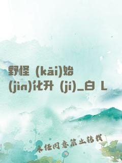 從野怪開(kāi)始進(jìn)化升級(jí)