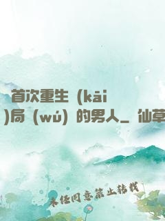 從首次重生開(kāi)局無(wú)敵的男人