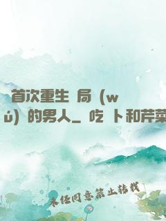 從首次重生開局無(wú)敵的男人