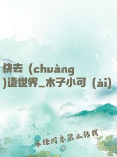 快去創(chuàng)造世界