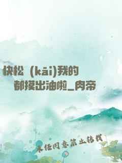 快松開(kāi)我的裝備都摸出油啦