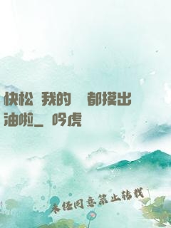 快松開我的裝備都摸出油啦