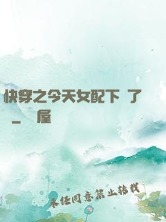 快穿之今天女配下線了嗎