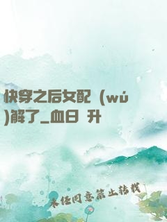 快穿之后女配無(wú)解了
