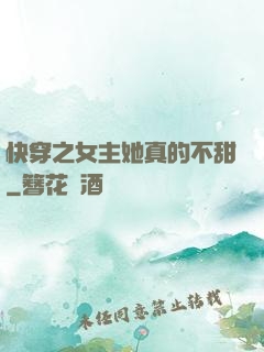 快穿之女主她真的不甜