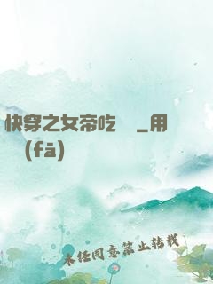 快穿之女帝吃藥嗎