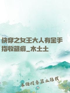 快穿之女王大人有金手指收藏癖