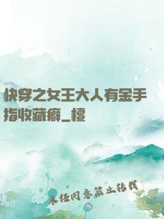 快穿之女王大人有金手指收藏癖
