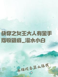 快穿之女王大人有金手指收藏癖