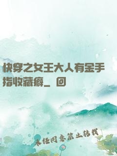 快穿之女王大人有金手指收藏癖