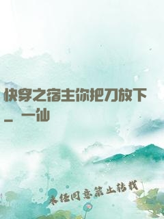 快穿之宿主你把刀放下