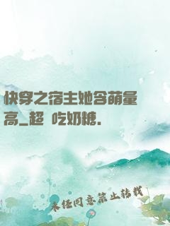 快穿之宿主她含萌量過高