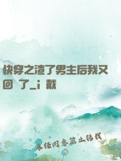 快穿之渣了男主后我又回來了