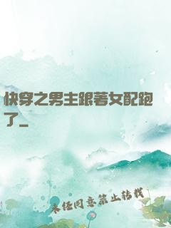 快穿之男主跟著女配跑了