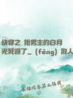 快穿之瘋批男主的白月光死遁了