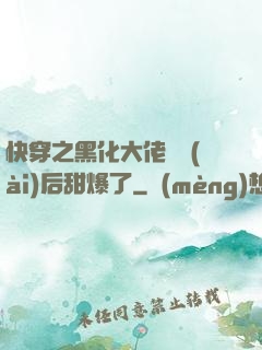 快穿之黑化大佬戀愛(ài)后甜爆了