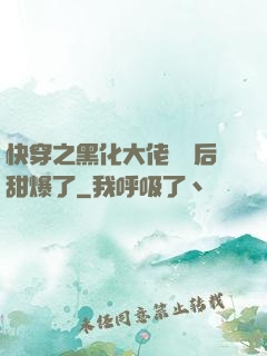 快穿之黑化大佬戀愛后甜爆了