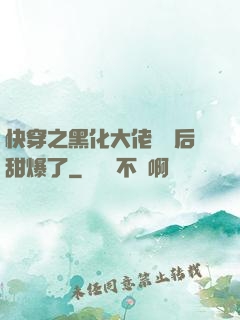 快穿之黑化大佬戀愛后甜爆了