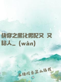快穿之黑化男配又瘋又粘人