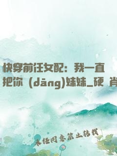 快穿前任女配：我一直把你當(dāng)妹妹