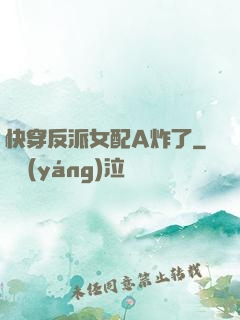 快穿反派女配A炸了