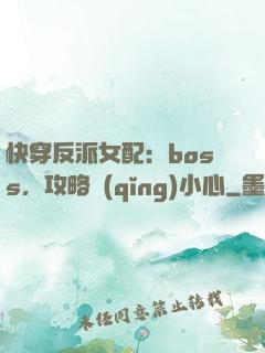 快穿反派女配：boss，攻略請(qǐng)小心