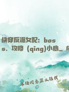 快穿反派女配：boss，攻略請(qǐng)小心
