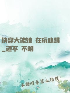 快穿大佬她總在玩心跳