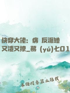 快穿大佬：病嬌反派她又渣又撩