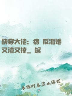 快穿大佬：病嬌反派她又渣又撩