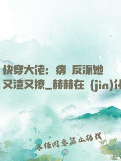 快穿大佬：病嬌反派她又渣又撩