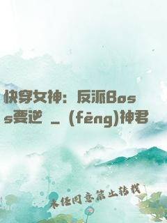 快穿女神：反派Boss要逆襲