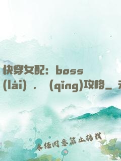 快穿女配：boss來(lái)襲，請(qǐng)攻略