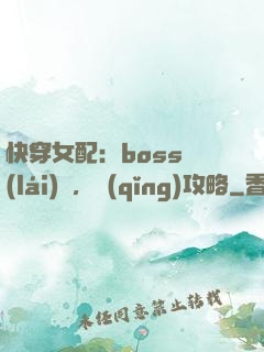 快穿女配：boss來(lái)襲，請(qǐng)攻略