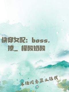 快穿女配：boss，強勢撩