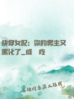 快穿女配：你的男主又黑化了