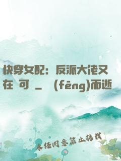 快穿女配：反派大佬又在裝可憐