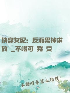快穿女配：反派男神求放過